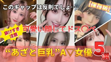 【可愛い顔してドス〇ベ。】“あざと巨乳”A▽女優5選｜ギャップがえぐい…抜けすぎ注意。