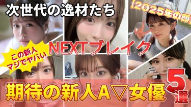 【閲覧注意】AV界の“原石”たちがヤバすぎる… いま観ておかないと、マジで後悔する新人5選。